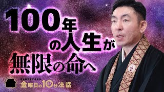 【金曜日の10分法話Vol.49】100年の人生が無限の命へ