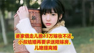 婆家借走儿媳13万嫁妆不还，小叔结婚再要求送陪嫁房，儿媳提离婚