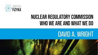 David A. Wright – „Nuclear Regulatory Commission: Who We Are and What We Do”