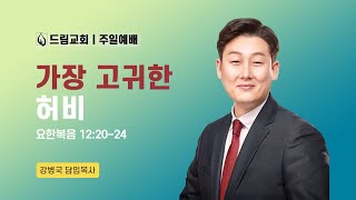 가장 고귀한 허비ㅣ요 12:20~24ㅣ주일예배ㅣ24.12.15ㅣ강병국 담임목사ㅣ드림교회