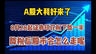 8月28日起证券印花税减半征收，降税后股市会怎么走呢？