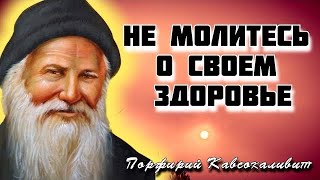 Не молитесь о своем здоровье, - говорил Старец. - Не просите: «Господи, сделай меня здоровым»