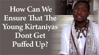 How can we ensure that the young kirtaniyas dont get puffed up? by Mahaprabhu Chaitanya Das