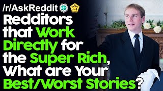 Redditors that work directly for the super rich, What are your best/worst stories? r/AskReddit