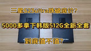 三星S23ultra跌破底价？5000多拿下韩版512G全新全套，到底值不值