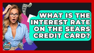 What Is The Interest Rate On The Sears Credit Card? - Crazy About Credit Cards