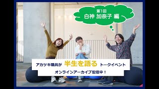 アカツキ職員が 半生を語る トークイベント　第1回 白神 加奈子 編