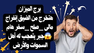 برج الميزان هتخرج من الضيق إنفراج مالى _صلح _سفر هام😱جبر يتعجب له أهل السموات والأرض