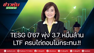 TESG ปี'67 พุ่ง 3.7 หมื่นล้าน LTF ครบไถ่ถอนไม่กระทบ.!!