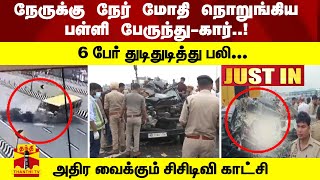 #JUSTIN : நேருக்கு நேர் மோதி நொறுங்கிய பள்ளி பேருந்து-கார்..! - 6 பேர் துடிதுடித்து பலி...