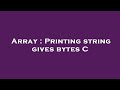 Array : Printing string gives bytes C