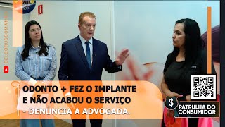 Odonto + fez o implante e não acabou o serviço - Denúncia à advogada.