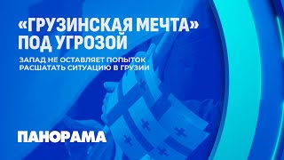 Грузинская мечта под угрозой. Запад не оставляет попыток расшатать ситуацию в стране