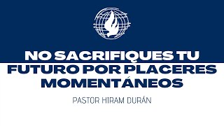 Cuando sacrificamos nuestro futuro por el placer momentáneo. Pastor Hiram Durán.