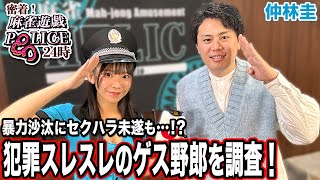 【麻雀遊戯POLICE24時】暴力沙汰にセクハラ未遂!?犯罪スレスレのゲス野郎を調査![出演:仲林圭]