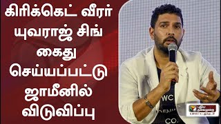 கிரிக்கெட் வீரர் யுவராஜ் சிங் கைது செய்யப்பட்டு ஜாமீனில் விடுவிப்பு