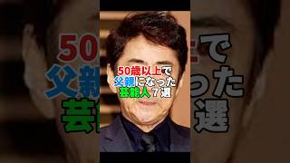 50歳以上で父親になった芸能人7選 #芸能人 #俳優 #50代