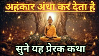 अहंकार अंधा कर देता है | सुने यह प्रेरक कथा |Buddha inspired 2.1