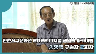 인천서구문화원 2022 디지털 생활사 아카이빙_송병택 구술자_2회차