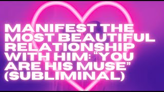 MANIFEST THE MOST BEAUTIFUL RELATIONSHIP WITH HIM – YOU ARE HIS MUSE (SUBLIMINAL)