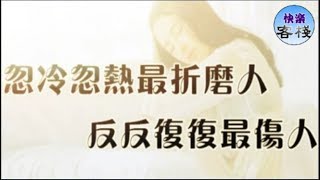 忽冷忽熱最折磨人，反反覆復最傷人｜女人心語｜快樂客棧