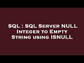 SQL : SQL Server NULL Integer to Empty String using ISNULL