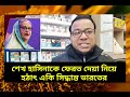 শেখ হাসিনাকে ফেরত দেয়া নিয়ে হঠাৎ একি সিদ্ধান্ত ভারতের রাজনীতি নাঈম