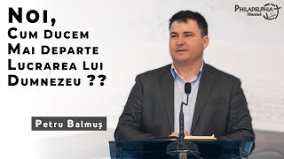 Petru Balmuș || Noi, cum ducem mai departe lucrarea lui Dumnezeu ??