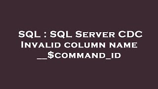 SQL : SQL Server CDC Invalid column name __$command_id