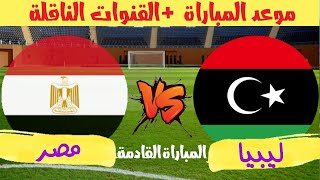موعد مباراة ليبيا و مصر القادمة فى تصفيات كأس العالم والقنوات الناقلة