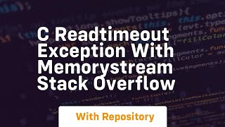 c ReadTimeout exception with MemoryStream Stack Overflow