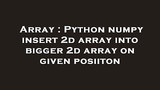 Array : Python numpy insert 2d array into bigger 2d array on given posiiton