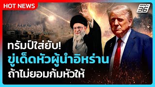 Highlight | ทรัมป์ใส่ยับ! ขู่เด็ดหัวผู้นำอิหร่าน  ถ้าไม่ยอมก้มหัวให้| PPTV News | 18 มิ.ย. 68