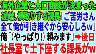 【スカッとする話】海外企業と大口商談が決まった途端、横取りする課長「ご苦労さんw全て俺が引き継いでおくから安心しろ」俺「（やっぱり！）頼みます」→後日、社長室で土下座する課長が…