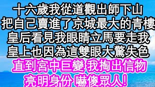 十六歲那年，我從道觀出師下山，竟然把自己賣進了京城最大的青樓。皇后見到我那雙眼睛，立刻要帶走我；皇上也因為這雙眼睛大驚失色。然而，直到宮中發生巨變，我掏出信物，亮明身份，眾人皆被嚇傻！#為人處世