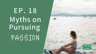 3 Myths when Pursuing Your Passion | Ep 18. Daring Living Podcast