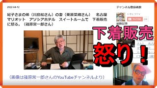 紀子さまの弟（川島船さん）の妻（栗原菜緒さん）　名古屋　マリオット　アソシアホテル　スイートルームで　下着販売　に怒る。（篠原常一郎さん）