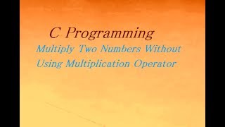 C Program To Multiply Two Numbers Without Using Multiplication Operator