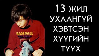 13 ЖИЛ УХААНГҮЙ БАЙСАН ГЭЖ БОДСОН Ч../Болсон явдал