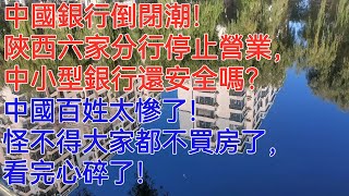 中國銀行倒閉潮！陝西六家分行停止營業，中小型銀行還安全嗎？你的存款還安全嗎？中國百姓太慘了！怪不得大家都不買房了，看完心碎了！