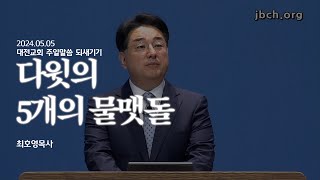 [대전교회 주일말씀 되새기기] '다윗의 5개의 물맷돌' (최호영P)