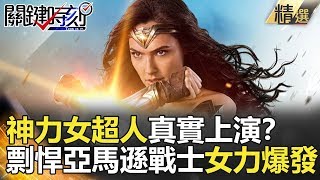 關鍵時刻精選│神力女超人真實上演？剽悍亞馬遜戰士女力爆發-劉寶傑 馬西屏 黃創夏 朱學恒 王瑞德 黃世聰