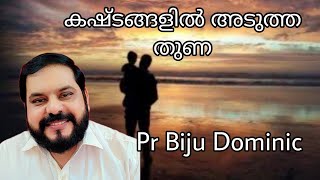 കഷ്ടങ്ങളിൽ ഏറ്റവും അടുത്ത തുണ / MALAYALAM CHRISTIAN MESSAGES/ PR BIJU DOMINIC