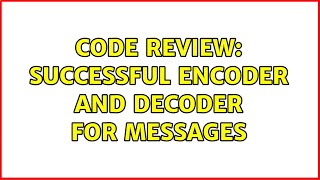 Code Review: Successful Encoder and Decoder for messages (2 Solutions!!)