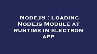 NodeJS : Loading Nodejs Module at runtime in electron app