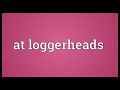 at loggerheads meaning