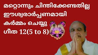 21853 # മറ്റൊന്നും ചിന്തിക്കേണ്ടതില്ല ഈശ്വരാർപ്പണമായി കർമം ചെയ്യൂ 291022  ഗീതാ 12  5 to 8