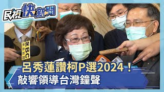 呂秀蓮讚柯P選2024！敲響領導台灣鐘聲－民視新聞