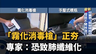 「霧化消毒槍」正夯 專家：恐致肺纖維化－民視台語新聞