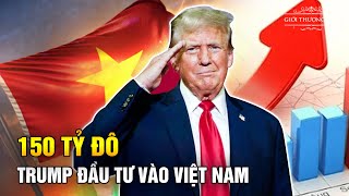 Rót 150 Tỷ Đô Vào Việt Nam, Donald Trump Khiến Trung Quốc Lao Đao Trong Nhiệm Kỳ Mới